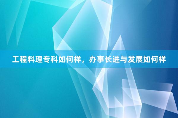 工程料理专科如何样，办事长进与发展如何样
