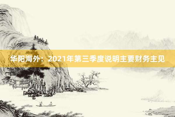 华阳海外：2021年第三季度说明主要财务主见